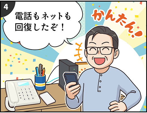 4. 「電話もネットも回復したぞ！」